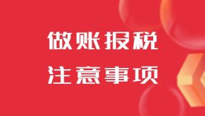 找代理記賬公司做賬報稅時需要注意什么？