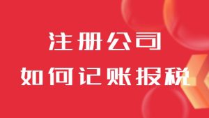 注冊完公司之后如何記賬報稅？