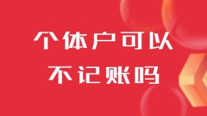 個體戶可以不記賬嗎（個體戶可以少繳稅嗎）