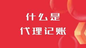 什么是代理記賬？對公司有什么好處呢
