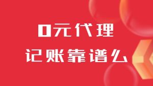 0元代理記賬靠譜么（便宜記賬能用嗎）