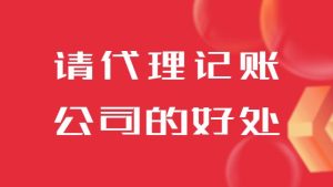 企業請代理記賬公司的好處有哪些？