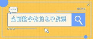 全面數字化的電子發票是什么？有什么用途？